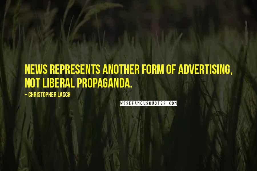 Christopher Lasch Quotes: News represents another form of advertising, not liberal propaganda.