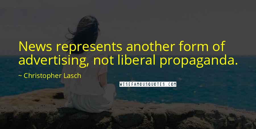 Christopher Lasch Quotes: News represents another form of advertising, not liberal propaganda.