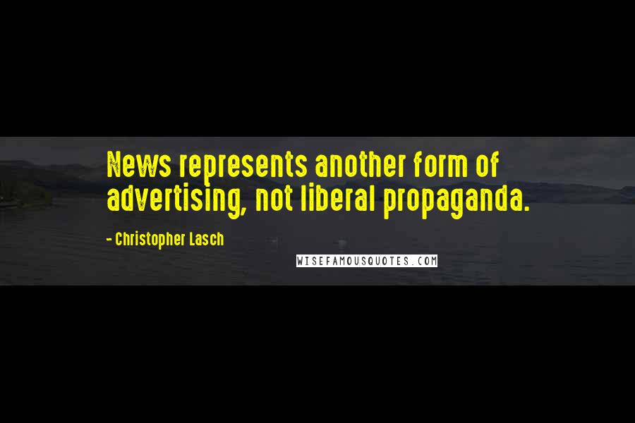 Christopher Lasch Quotes: News represents another form of advertising, not liberal propaganda.