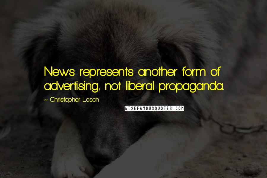 Christopher Lasch Quotes: News represents another form of advertising, not liberal propaganda.