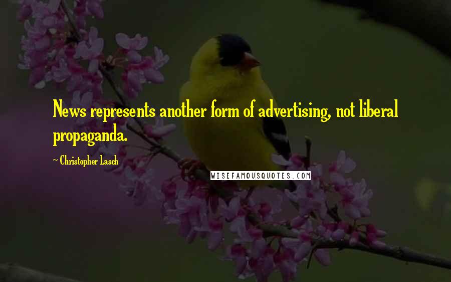 Christopher Lasch Quotes: News represents another form of advertising, not liberal propaganda.