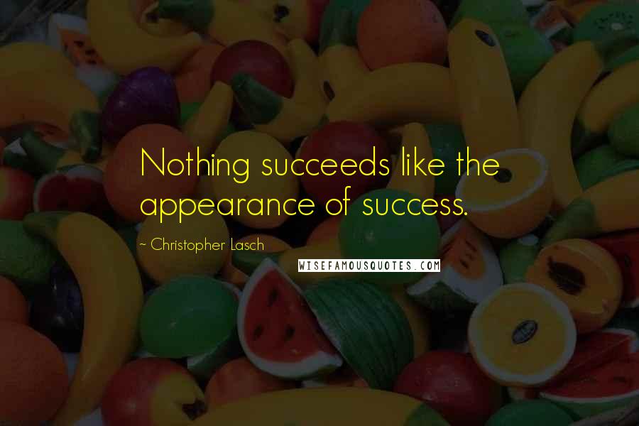 Christopher Lasch Quotes: Nothing succeeds like the appearance of success.