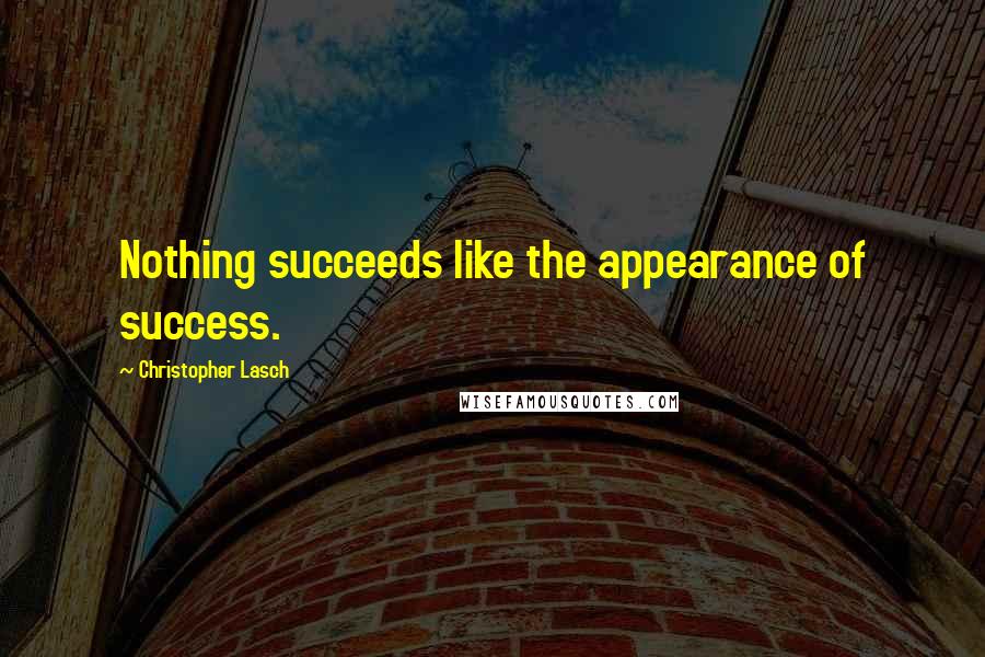 Christopher Lasch Quotes: Nothing succeeds like the appearance of success.