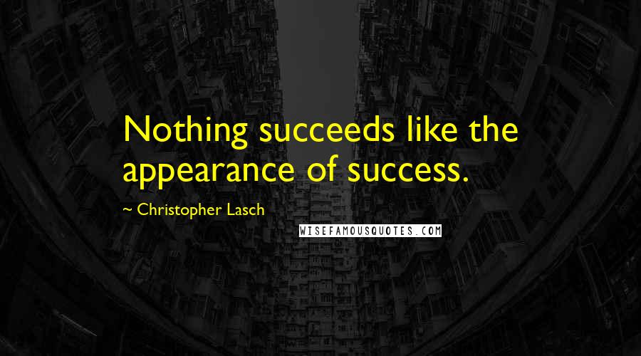 Christopher Lasch Quotes: Nothing succeeds like the appearance of success.