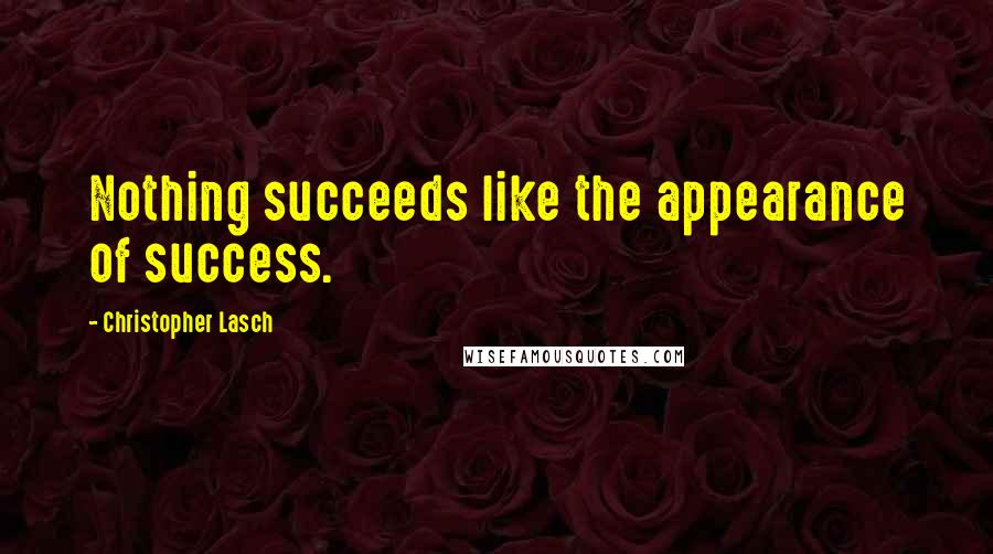 Christopher Lasch Quotes: Nothing succeeds like the appearance of success.