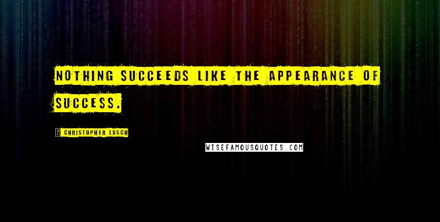 Christopher Lasch Quotes: Nothing succeeds like the appearance of success.