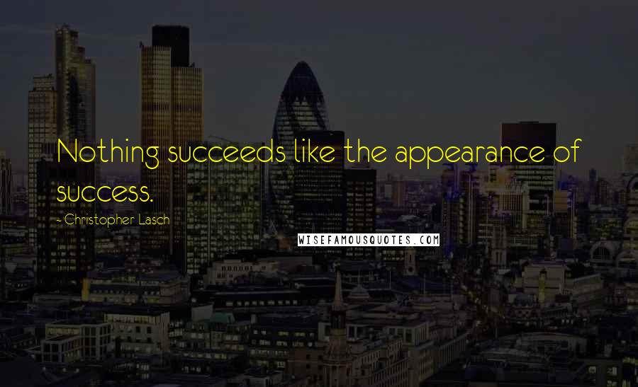 Christopher Lasch Quotes: Nothing succeeds like the appearance of success.