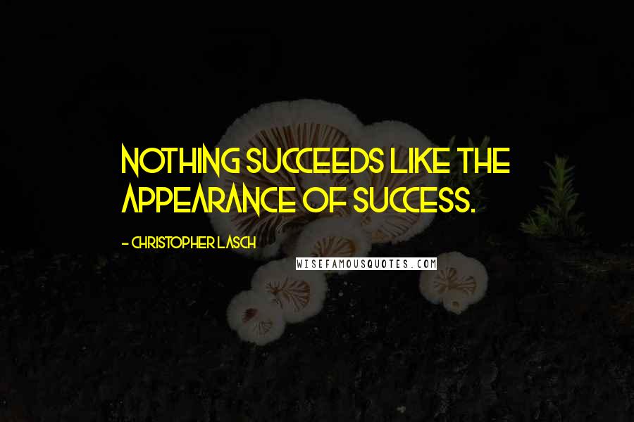 Christopher Lasch Quotes: Nothing succeeds like the appearance of success.