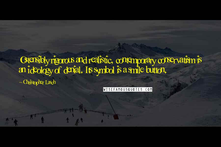 Christopher Lasch Quotes: Ostensibly rigorous and realistic, contemporary conservatism is an ideology of denial. Its symbol is a smile button.