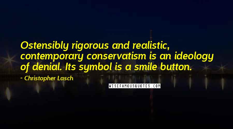 Christopher Lasch Quotes: Ostensibly rigorous and realistic, contemporary conservatism is an ideology of denial. Its symbol is a smile button.