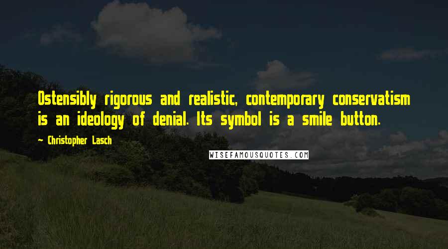 Christopher Lasch Quotes: Ostensibly rigorous and realistic, contemporary conservatism is an ideology of denial. Its symbol is a smile button.