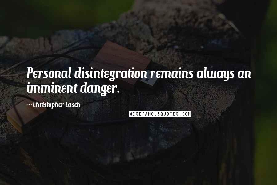 Christopher Lasch Quotes: Personal disintegration remains always an imminent danger.