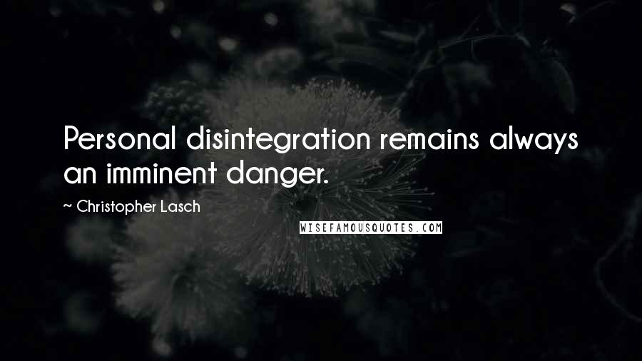 Christopher Lasch Quotes: Personal disintegration remains always an imminent danger.