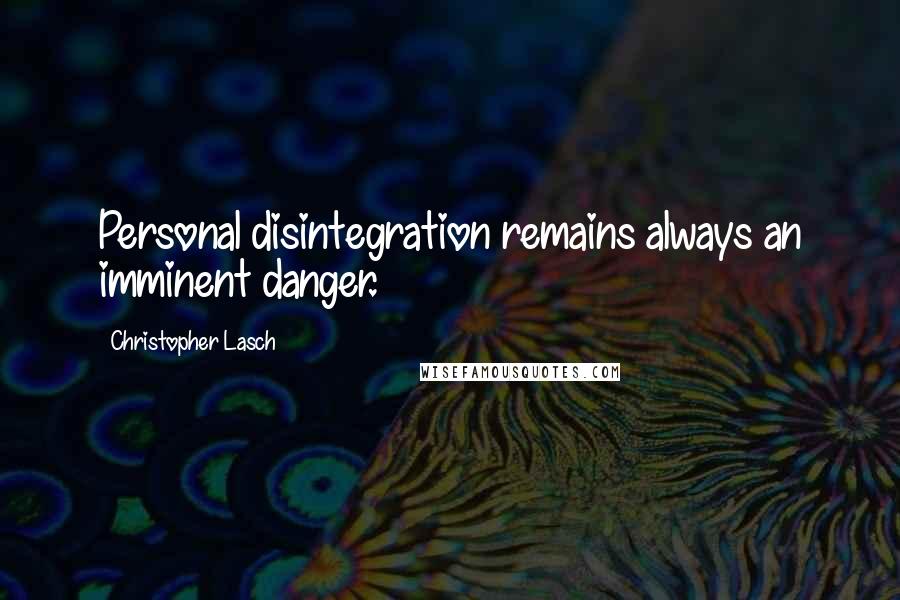 Christopher Lasch Quotes: Personal disintegration remains always an imminent danger.