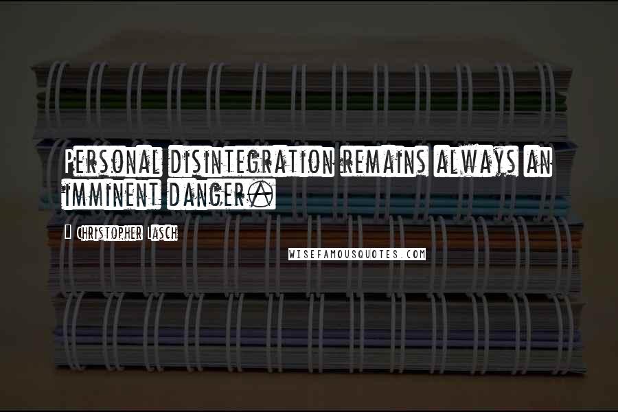 Christopher Lasch Quotes: Personal disintegration remains always an imminent danger.