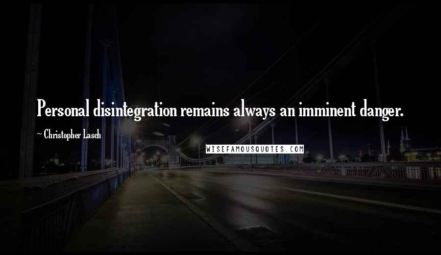 Christopher Lasch Quotes: Personal disintegration remains always an imminent danger.