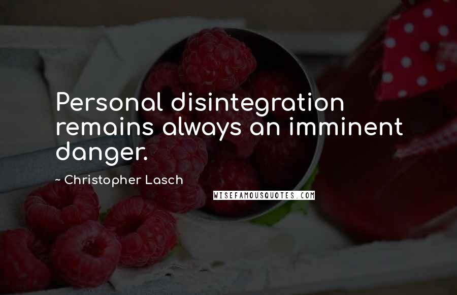 Christopher Lasch Quotes: Personal disintegration remains always an imminent danger.