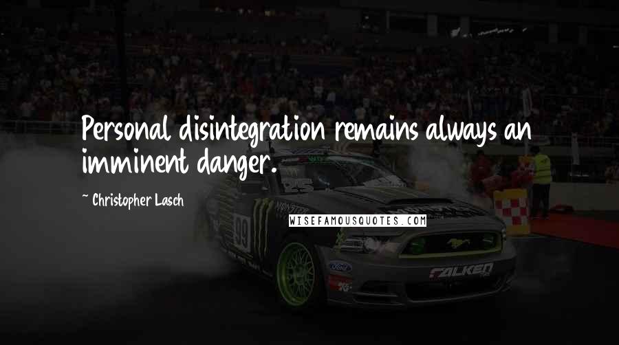 Christopher Lasch Quotes: Personal disintegration remains always an imminent danger.