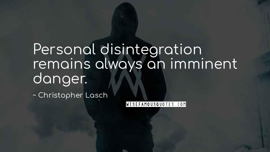 Christopher Lasch Quotes: Personal disintegration remains always an imminent danger.