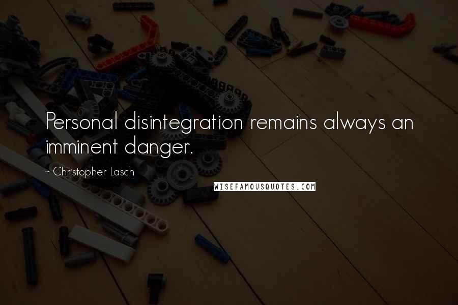 Christopher Lasch Quotes: Personal disintegration remains always an imminent danger.