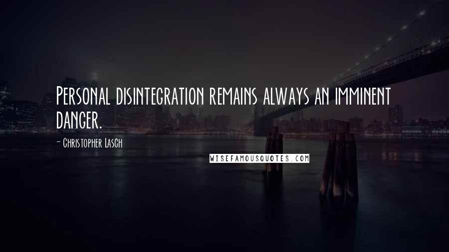 Christopher Lasch Quotes: Personal disintegration remains always an imminent danger.
