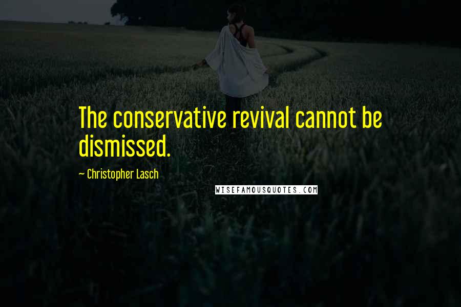 Christopher Lasch Quotes: The conservative revival cannot be dismissed.