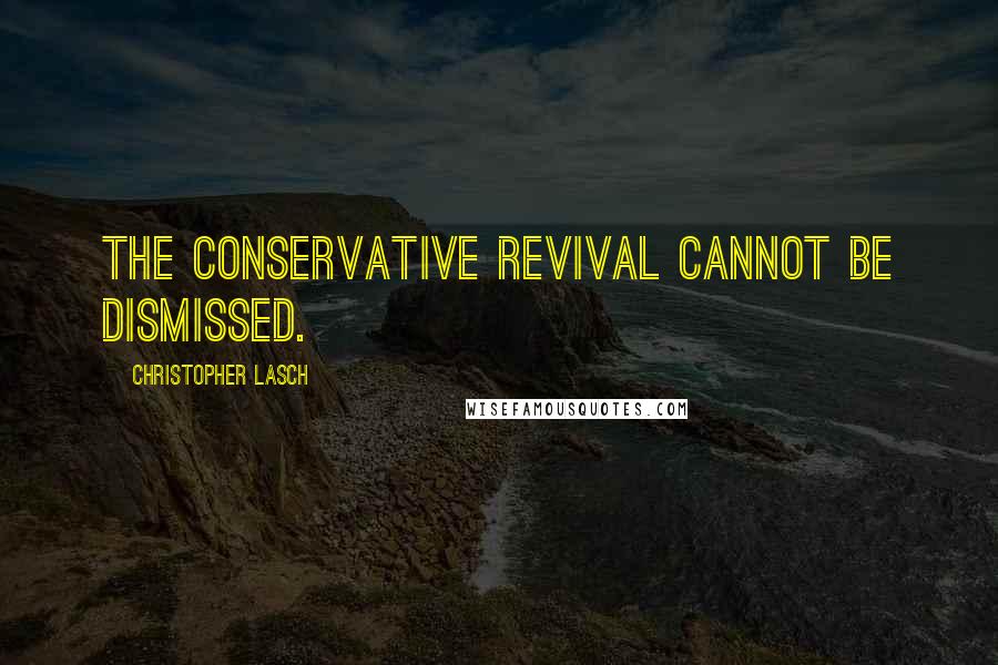 Christopher Lasch Quotes: The conservative revival cannot be dismissed.