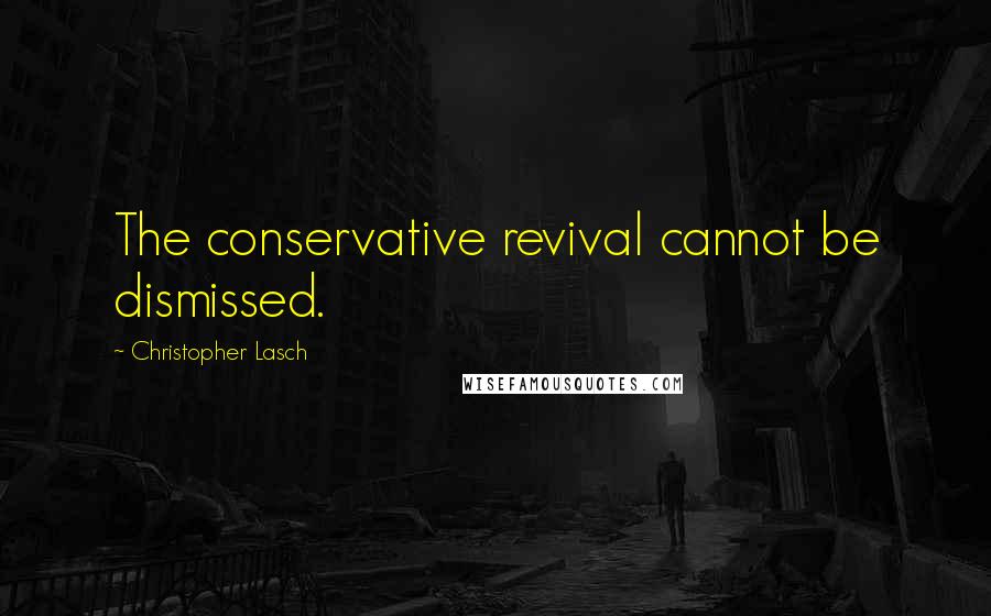 Christopher Lasch Quotes: The conservative revival cannot be dismissed.