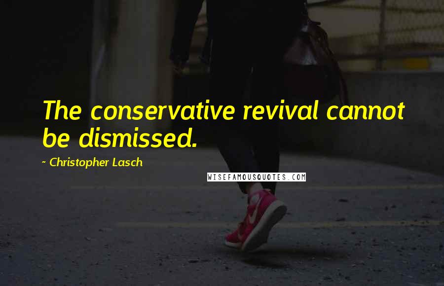 Christopher Lasch Quotes: The conservative revival cannot be dismissed.