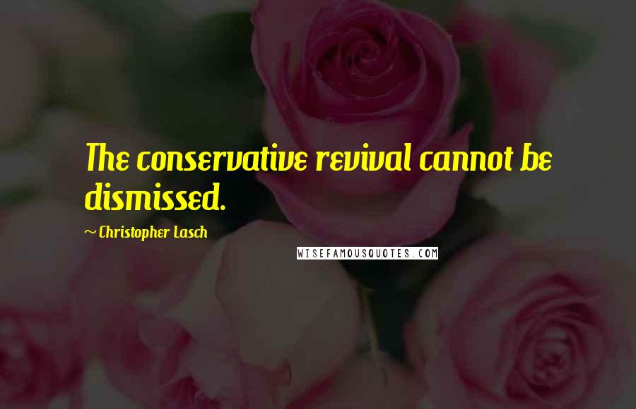 Christopher Lasch Quotes: The conservative revival cannot be dismissed.