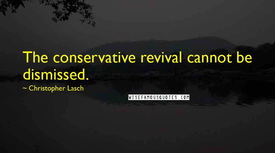 Christopher Lasch Quotes: The conservative revival cannot be dismissed.