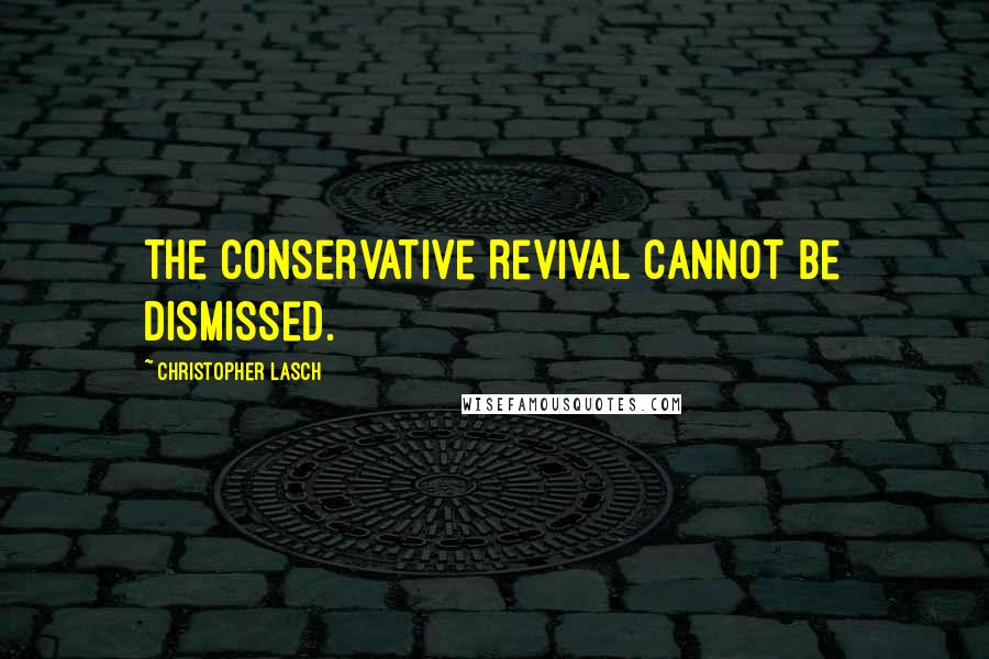 Christopher Lasch Quotes: The conservative revival cannot be dismissed.