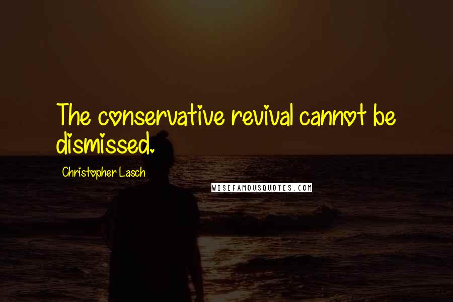 Christopher Lasch Quotes: The conservative revival cannot be dismissed.