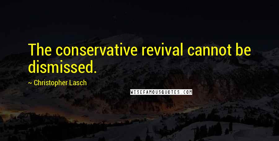 Christopher Lasch Quotes: The conservative revival cannot be dismissed.