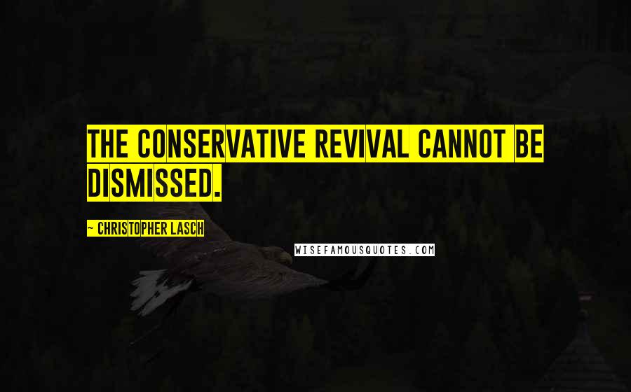 Christopher Lasch Quotes: The conservative revival cannot be dismissed.