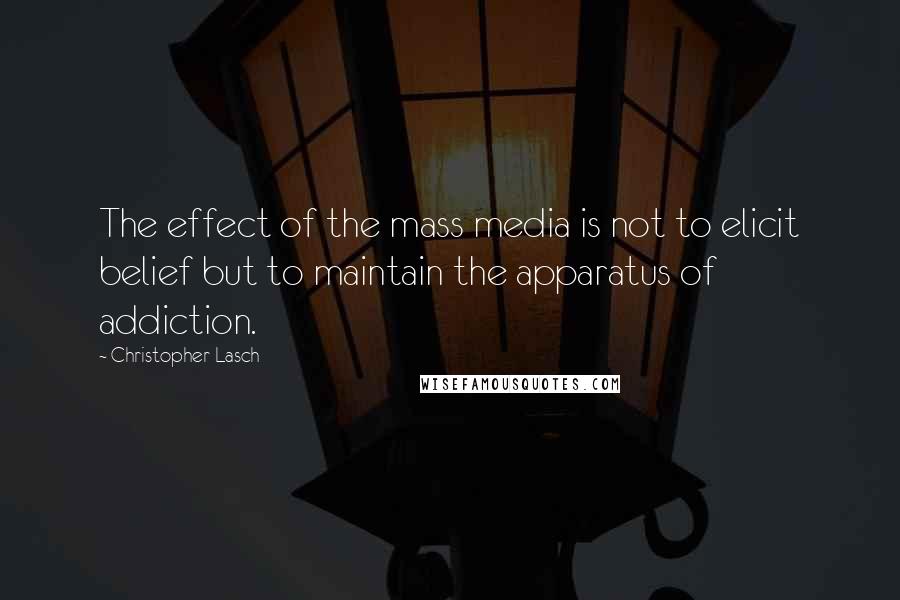 Christopher Lasch Quotes: The effect of the mass media is not to elicit belief but to maintain the apparatus of addiction.