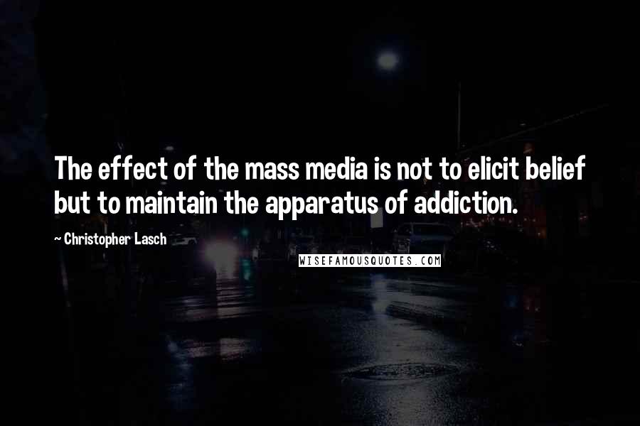 Christopher Lasch Quotes: The effect of the mass media is not to elicit belief but to maintain the apparatus of addiction.