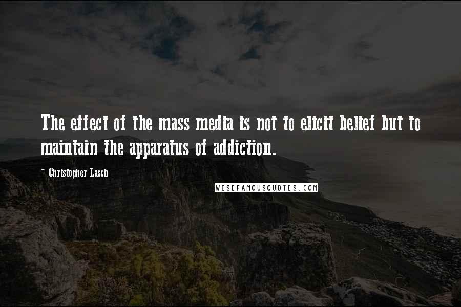 Christopher Lasch Quotes: The effect of the mass media is not to elicit belief but to maintain the apparatus of addiction.