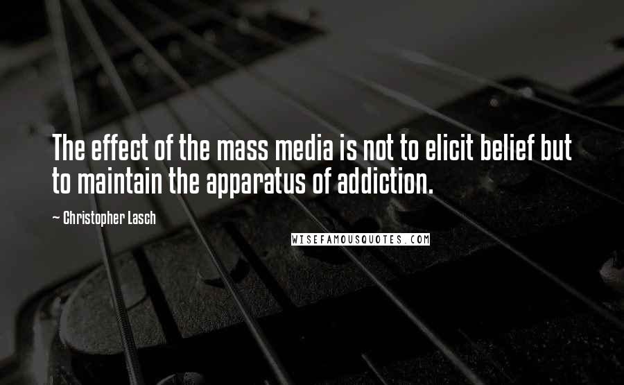 Christopher Lasch Quotes: The effect of the mass media is not to elicit belief but to maintain the apparatus of addiction.