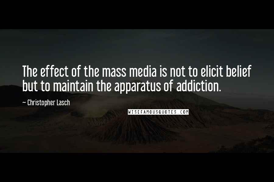 Christopher Lasch Quotes: The effect of the mass media is not to elicit belief but to maintain the apparatus of addiction.