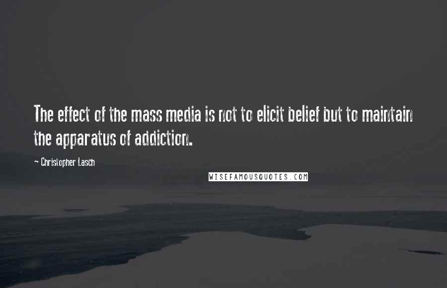 Christopher Lasch Quotes: The effect of the mass media is not to elicit belief but to maintain the apparatus of addiction.