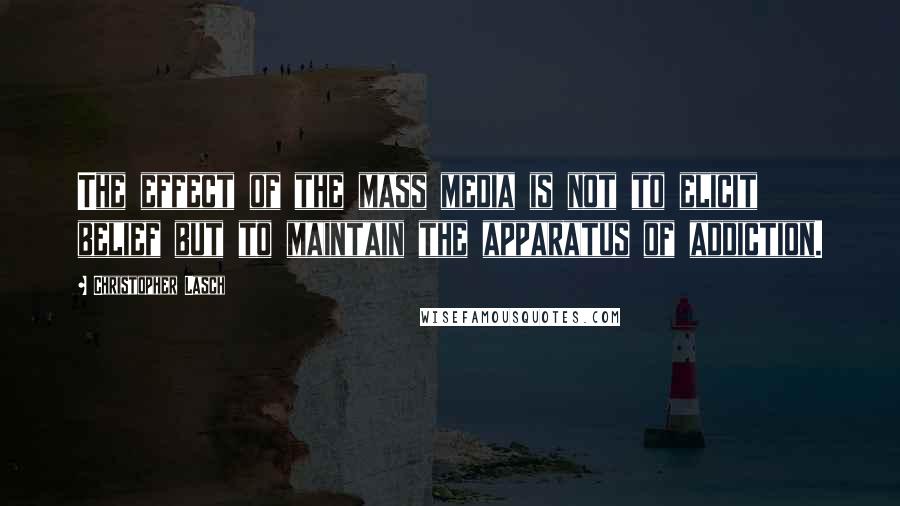 Christopher Lasch Quotes: The effect of the mass media is not to elicit belief but to maintain the apparatus of addiction.