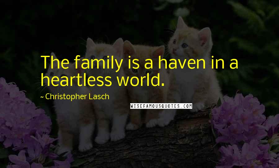 Christopher Lasch Quotes: The family is a haven in a heartless world.