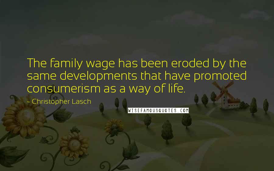 Christopher Lasch Quotes: The family wage has been eroded by the same developments that have promoted consumerism as a way of life.