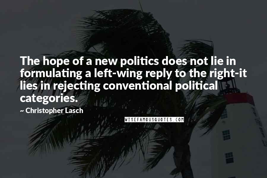 Christopher Lasch Quotes: The hope of a new politics does not lie in formulating a left-wing reply to the right-it lies in rejecting conventional political categories.