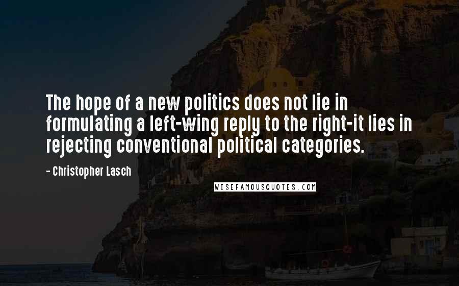 Christopher Lasch Quotes: The hope of a new politics does not lie in formulating a left-wing reply to the right-it lies in rejecting conventional political categories.