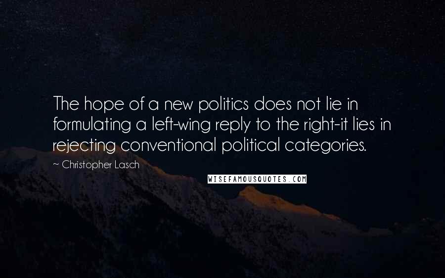 Christopher Lasch Quotes: The hope of a new politics does not lie in formulating a left-wing reply to the right-it lies in rejecting conventional political categories.