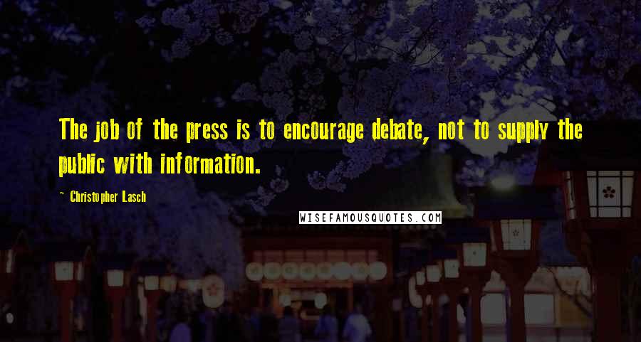 Christopher Lasch Quotes: The job of the press is to encourage debate, not to supply the public with information.