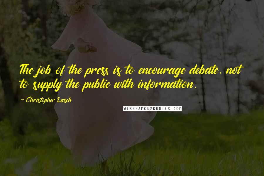 Christopher Lasch Quotes: The job of the press is to encourage debate, not to supply the public with information.