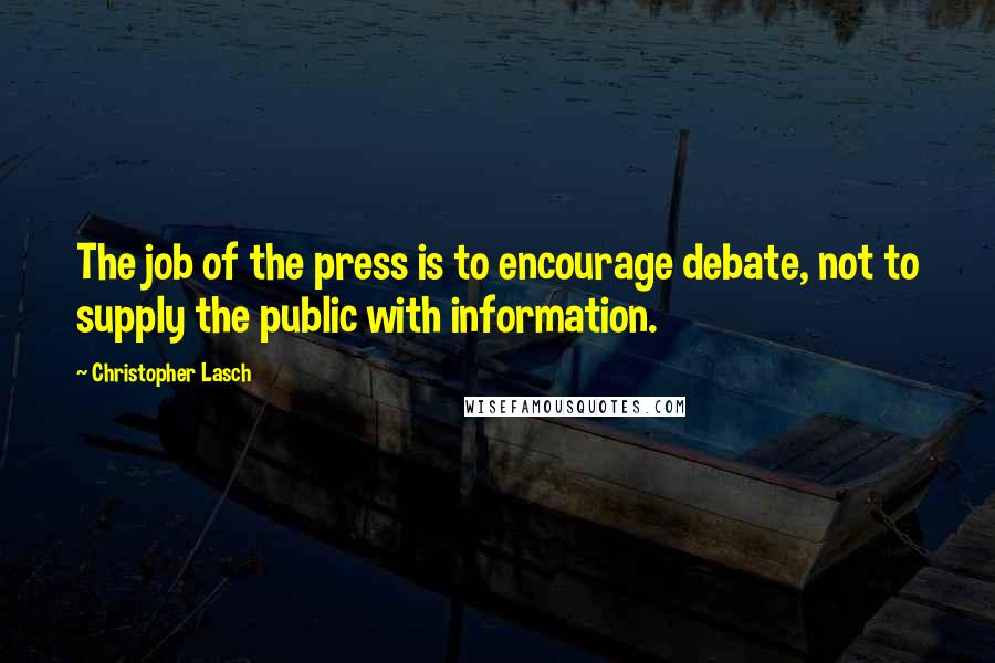 Christopher Lasch Quotes: The job of the press is to encourage debate, not to supply the public with information.